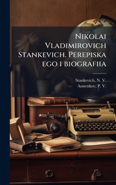 Nikolai Vladimirovich Stankevich. Perepiska ego i biografiia