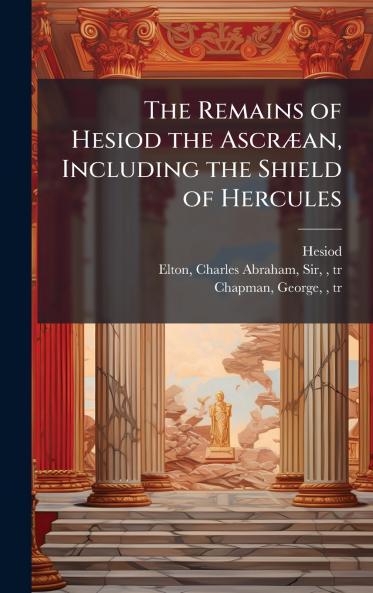 The Remains of Hesiod the AscrÃ¦an Including the Shield of Hercules