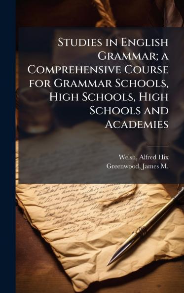 Studies in English Grammar; a Comprehensive Course for Grammar Schools High Schools High Schools and Academies