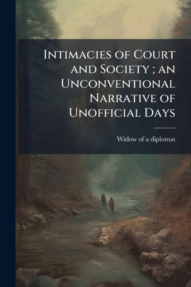 Intimacies of Court and Society ; an Unconventional Narrative of Unofficial Days