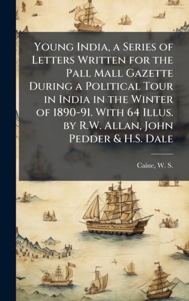 Young India a Series of Letters Written for the Pall Mall Gazette During a Political Tour in India in the Winter of 1890-91. With 64 Illus. by R.W. Allan John Pedder & H.S. Dale