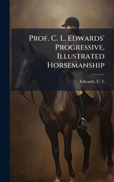Prof. C. L. Edwards' Progressive Illustrated Horsemanship
