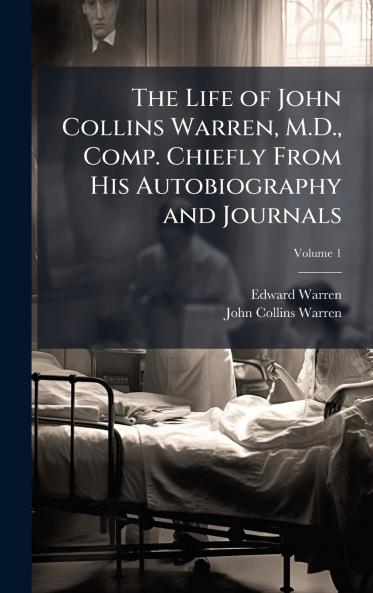 The Life of John Collins Warren M.D. Comp. Chiefly From His Autobiography and Journals