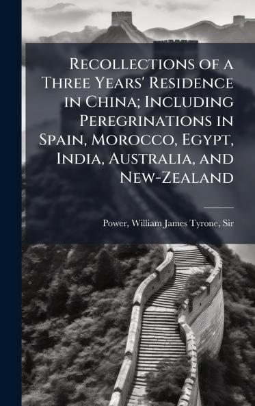 Recollections of a Three Years' Residence in China; Including Peregrinations in Spain Morocco Egypt India Australia and New-Zealand