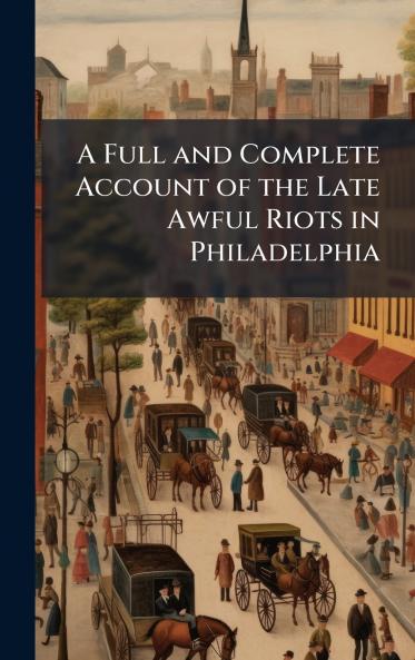 A Full and Complete Account of the Late Awful Riots in Philadelphia