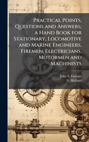 Practical Points Questions and Answers; a Hand Book for Stationary Locomotive and Marine Engineers Firemen Electricians Motormen and Machinists