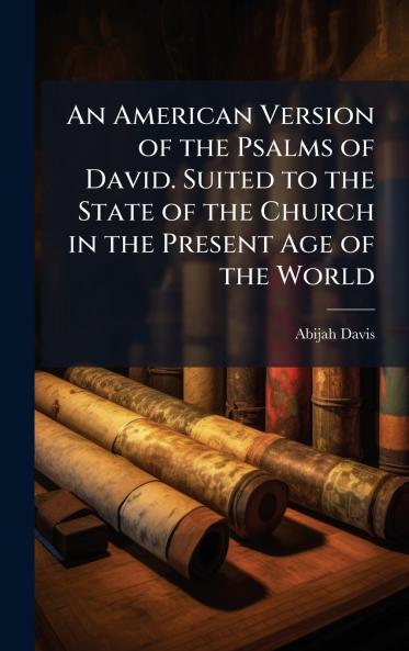 An American Version of the Psalms of David. Suited to the State of the Church in the Present Age of the World