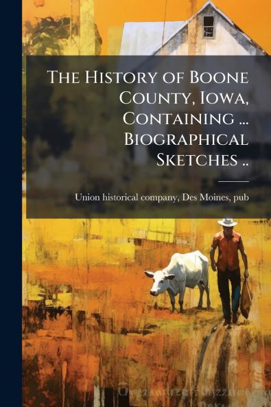 The History of Boone County Iowa Containing ... Biographical Sketches ..