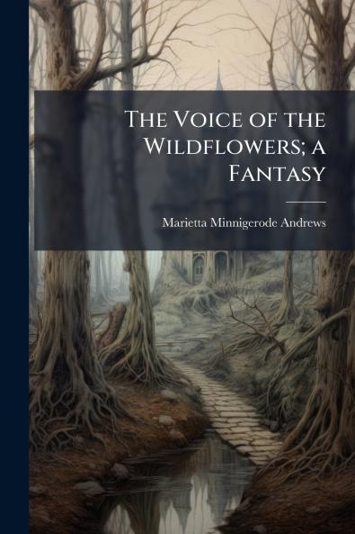 The Voice of the Wildflowers; a Fantasy