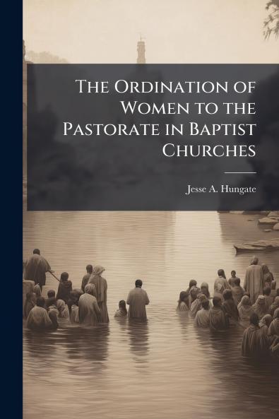 The Ordination of Women to the Pastorate in Baptist Churches