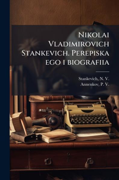 Nikolai Vladimirovich Stankevich. Perepiska ego i biografiia