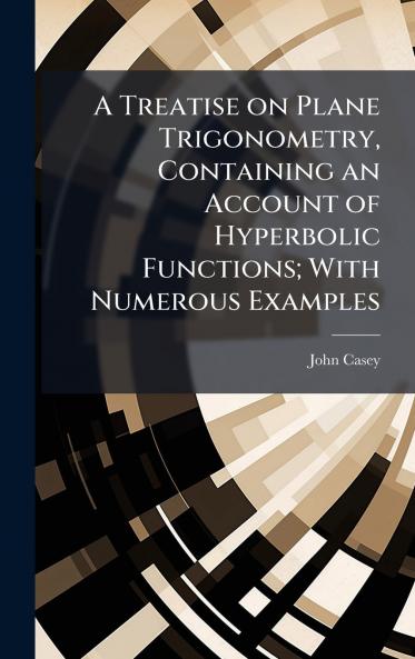 A Treatise on Plane Trigonometry Containing an Account of Hyperbolic Functions; With Numerous Examples