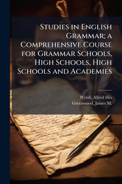 Studies in English Grammar; a Comprehensive Course for Grammar Schools High Schools High Schools and Academies