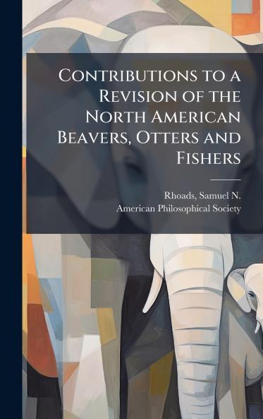 Contributions to a Revision of the North American Beavers Otters and Fishers
