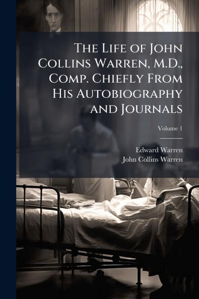 The Life of John Collins Warren M.D. Comp. Chiefly From His Autobiography and Journals