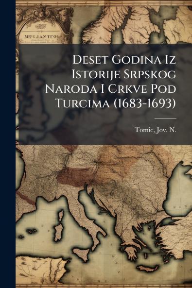 Deset Godina Iz Istorije Srpskog Naroda I Crkve Pod Turcima (1683-1693)