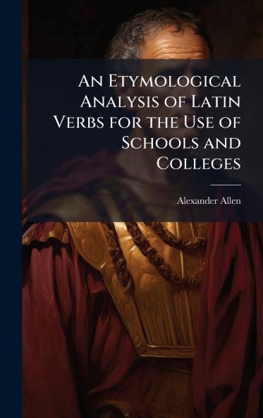 An Etymological Analysis of Latin Verbs for the Use of Schools and Colleges