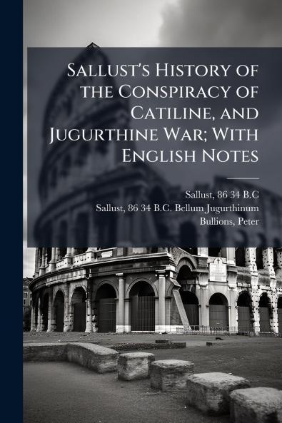 Sallust's History of the Conspiracy of Catiline and Jugurthine War; With English Notes