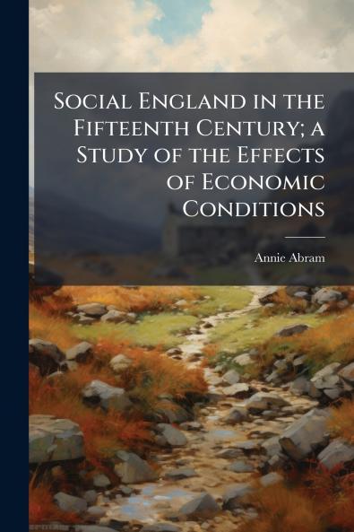Social England in the Fifteenth Century; a Study of the Effects of Economic Conditions