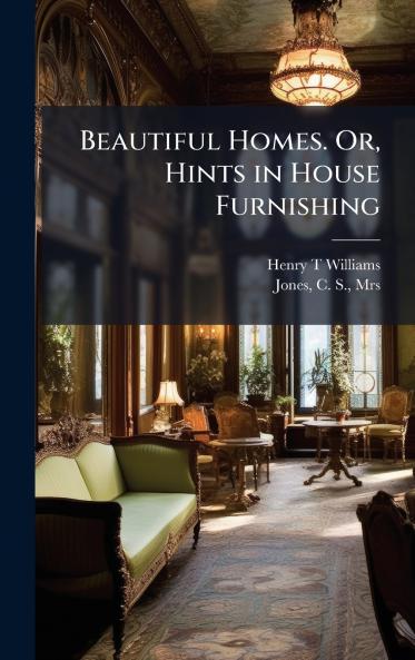 Beautiful Homes. Or Hints in House Furnishing