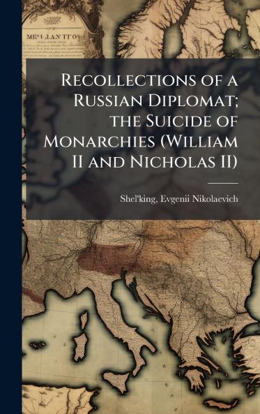 Recollections of a Russian Diplomat; the Suicide of Monarchies (William II and Nicholas II)