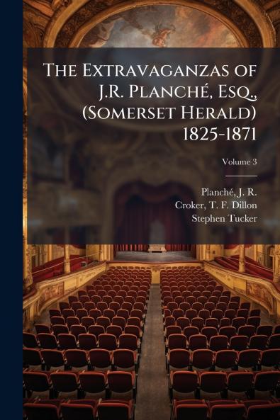 The Extravaganzas of J.R. PlanchÃ© Esq. (Somerset Herald) 1825-1871