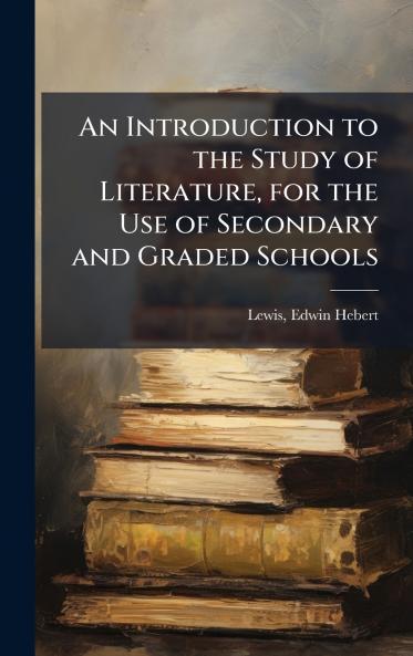 An Introduction to the Study of Literature for the Use of Secondary and Graded Schools