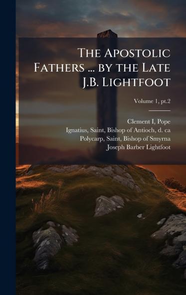 The Apostolic Fathers ... by the Late J.B. Lightfoot