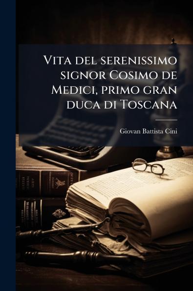 Vita del serenissimo signor Cosimo de Medici primo gran duca di Toscana