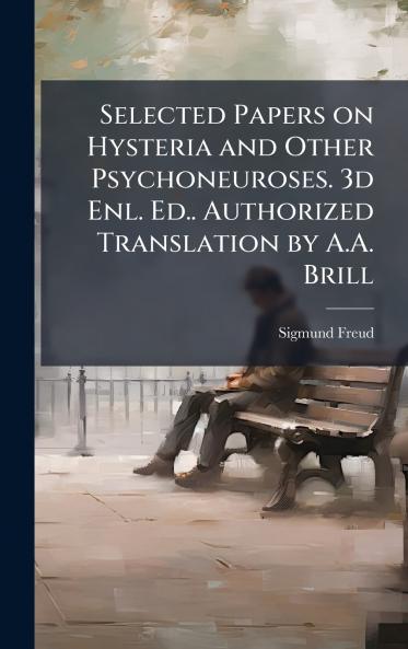 Selected Papers on Hysteria and Other Psychoneuroses. 3d Enl. Ed.. Authorized Translation by A.A. Brill