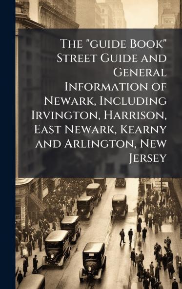 The guide Book Street Guide and General Information of Newark Including Irvington Harrison East Newark Kearny and Arlington New Jersey