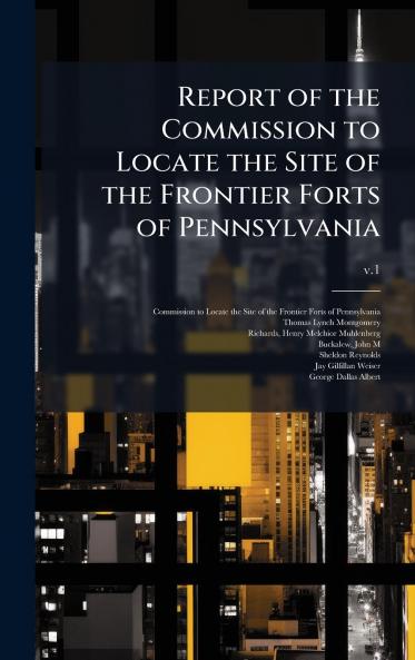 Report of the Commission to Locate the Site of the Frontier Forts of Pennsylvania