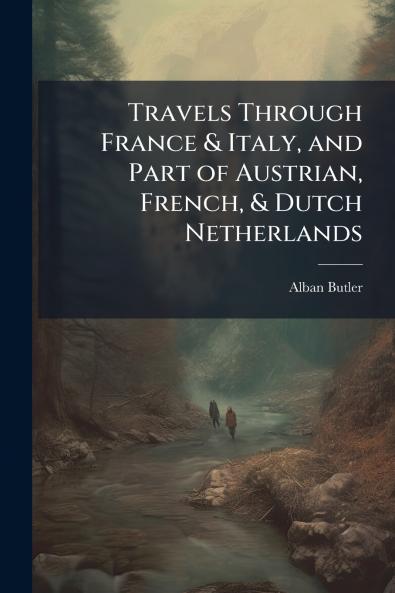 Travels Through France & Italy and Part of Austrian French & Dutch Netherlands