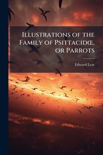 Illustrations of the Family of PsittacidÅ or Parrots