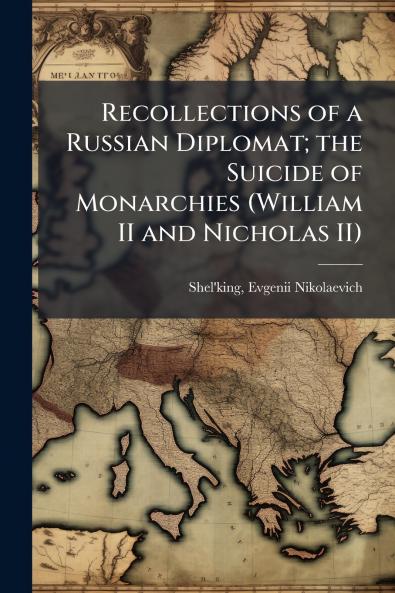 Recollections of a Russian Diplomat; the Suicide of Monarchies (William II and Nicholas II)