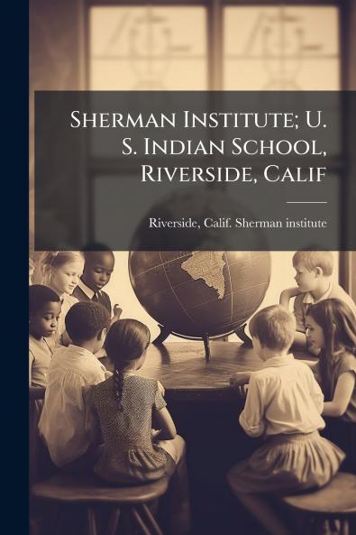 Sherman Institute; U. S. Indian School Riverside Calif