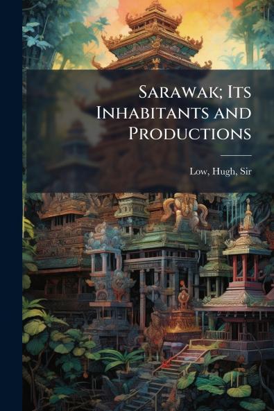 Sarawak; Its Inhabitants and Productions