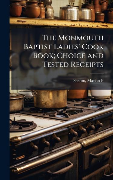 The Monmouth Baptist Ladies' Cook Book; Choice and Tested Receipts