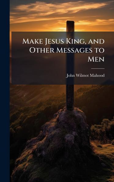 Make Jesus King and Other Messages to Men