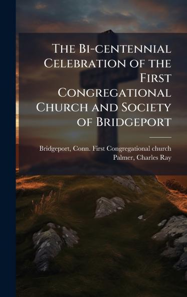 The Bi-centennial Celebration of the First Congregational Church and Society of Bridgeport