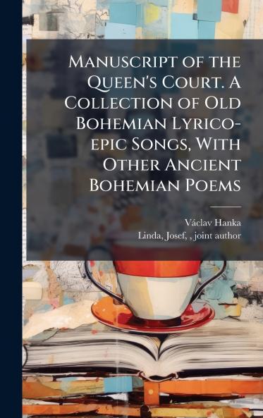 Manuscript of the Queen's Court. A Collection of Old Bohemian Lyrico-epic Songs With Other Ancient Bohemian Poems