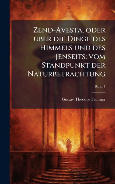 Zend-Avesta oder Ã¼ber die Dinge des Himmels und des Jenseits; vom Standpunkt der Naturbetrachtung