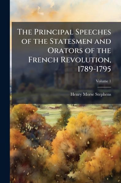 The Principal Speeches of the Statesmen and Orators of the French Revolution 1789-1795