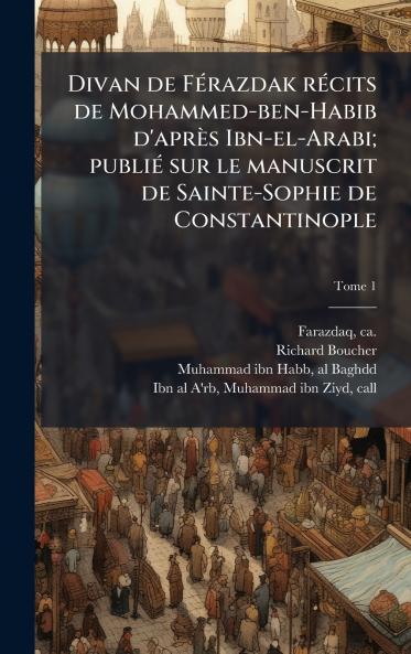 Divan de FÃ©razdak rÃ©cits de Mohammed-ben-Habib d'aprÃ¨s Ibn-el-Arabi; publiÃ© sur le manuscrit de Sainte-Sophie de Constantinople