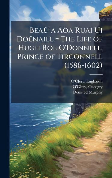 BeaÂ£Â±a Aoa Ruai Ui DoÂ£naill = The Life of Hugh Roe O'Donnell Prince of Tirconnell (1586-1602)