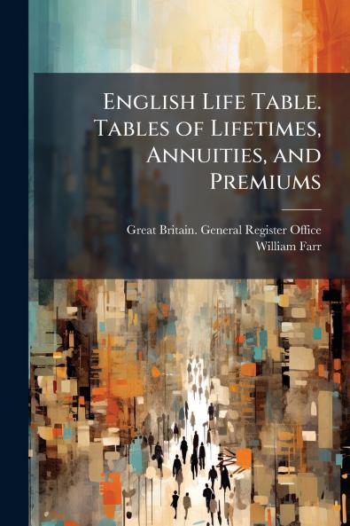English Life Table. Tables of Lifetimes Annuities and Premiums