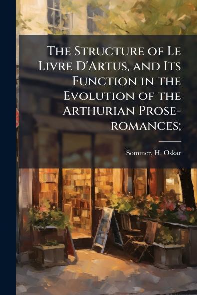 The Structure of Le Livre D'Artus and Its Function in the Evolution of the Arthurian Prose-romances;