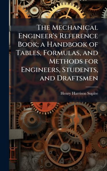 The Mechanical Engineer's Reference Book; a Handbook of Tables Formulas and Methods for Engineers Students and Draftsmen