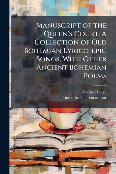Manuscript of the Queen's Court. A Collection of Old Bohemian Lyrico-epic Songs With Other Ancient Bohemian Poems