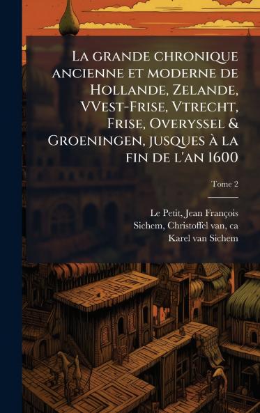 La grande chronique ancienne et moderne de Hollande Zelande VVest-Frise Vtrecht Frise Overyssel & Groeningen jusques aÌ la fin de l'an 1600